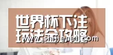世界杯下注玩法全攻略 - 2026 FIFA世界杯中国门户—赛事直播、下注平台与竞猜分析