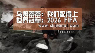 乌姆蒂蒂:我们配得上世界冠军:2026 FIFA世界杯(图2) FIFA世界杯