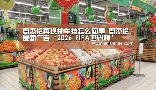 周杰伦再现神车技怎么回事 周杰伦最新广告‘2026 FIFA世界杯’(图1) 2026 FIFA世界杯