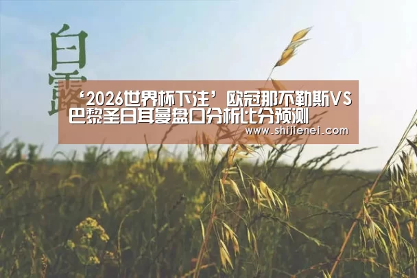 ‘2026世界杯下注’欧冠那不勒斯VS巴黎圣日耳曼盘口分析比分预测(图1) 2026 FIFA世界杯